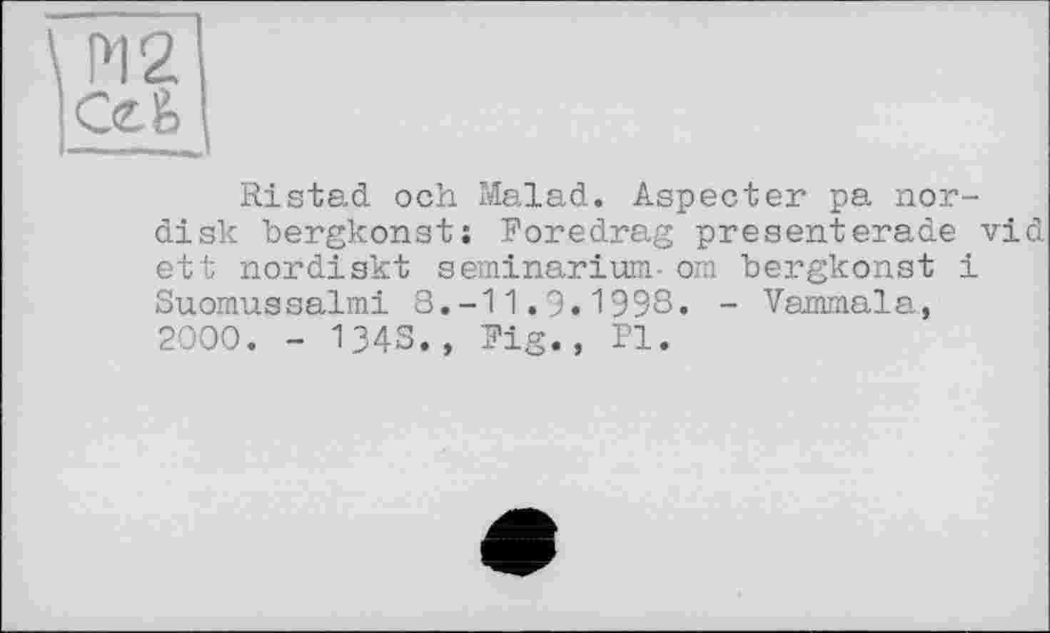 ﻿М2 Се&
Ristad och Malad. Aspecter pa nor-disk bergkonst; Foredrag presenterade vid ett nordiskt seminarium- om bergkonst і Suomussalmi 8.-11.9.1998. - Vammala, 2000. - 134S., Fig., PI.